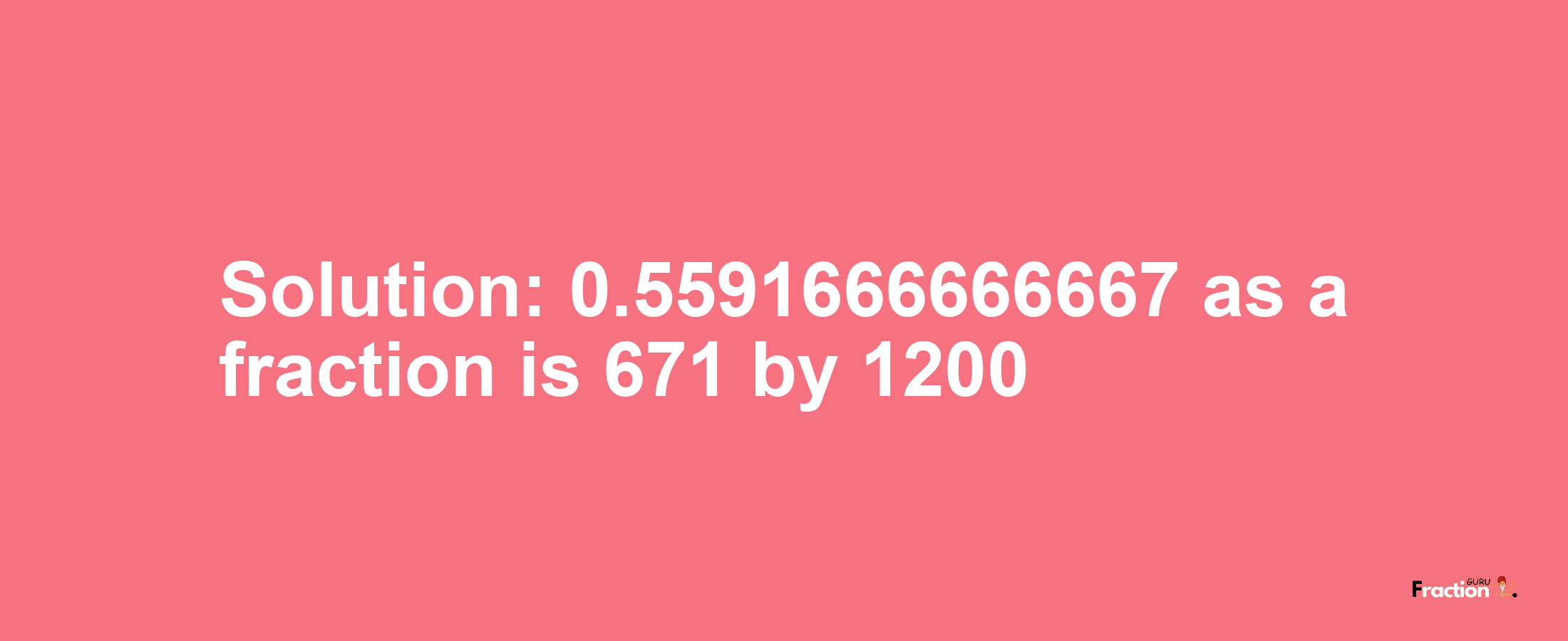 Solution:0.5591666666667 as a fraction is 671/1200
